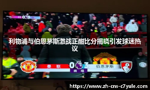 利物浦与伯恩茅斯激战正酣比分揭晓引发球迷热议