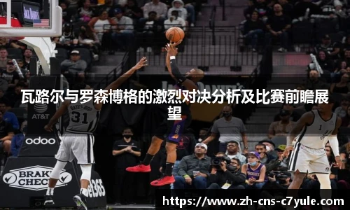 瓦路尔与罗森博格的激烈对决分析及比赛前瞻展望