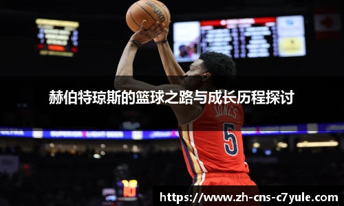 赫伯特琼斯的篮球之路与成长历程探讨