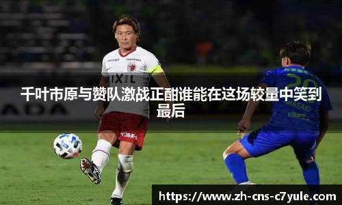 千叶市原与赞队激战正酣谁能在这场较量中笑到最后