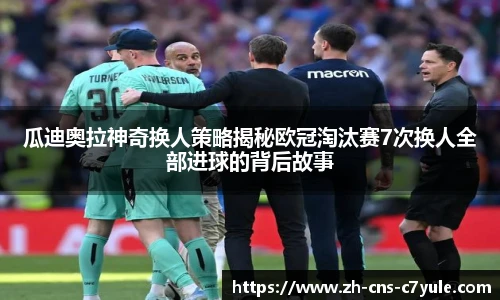 瓜迪奥拉神奇换人策略揭秘欧冠淘汰赛7次换人全部进球的背后故事