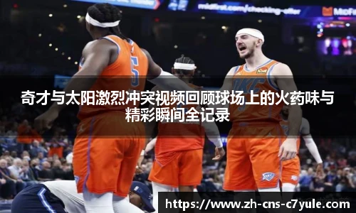 奇才与太阳激烈冲突视频回顾球场上的火药味与精彩瞬间全记录